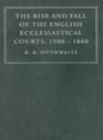 The Rise and Fall of the English Ecclesiastical Courts 15001860