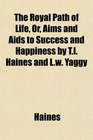 The Royal Path of Life Or Aims and Aids to Success and Happiness by Tl Haines and Lw Yaggy