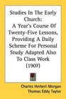 Studies In The Early Church A Year's Course Of TwentyFive Lessons Providing A Daily Scheme For Personal Study Adapted Also To Class Work