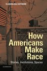 How Americans Make Race Stories Institutions Spaces
