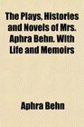 The Plays Histories and Novels of Mrs Aphra Behn With Life and Memoirs