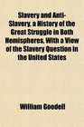 Slavery and AntiSlavery a History of the Great Struggle in Both Hemispheres With a View of the Slavery Question in the United States