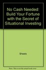 No Cash Needed Build Your Fortune With the Secret of Situational          Investing