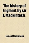 The history of England by sir J Mackintosh