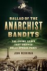 Ballad of the Anarchist Bandits The Crime Spree that Gripped Belle Epoque Paris