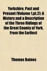Yorkshire Past and Present  A History and a Description of the Three Ridings of the Great County of York From the Earliest