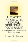 How To Be Single Sexual Spiritual and Sane A Different Christian Perspective