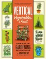 Vertical Vegetables and Fruit: Creative Gardening Techniques for Growing Up in Small Spaces