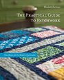 The Practical Guide to Patchwork: New Basics for the Modern Quiltmaker