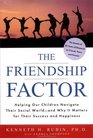 The Friendship Factor  Helping Our Children Navigate Their Social World  and Why it Matters for Their Success and Happiness