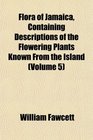 Flora of Jamaica Containing Descriptions of the Flowering Plants Known From the Island