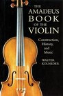 The Amadeus Book of the Violin  Construction History and Music
