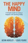 The Happy Mind A Simple Guide to Living a Happier Life Starting Today