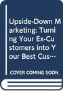 UpsideDown Marketing Turning Your ExCustomers into Your Best Customers