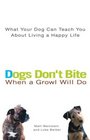 Dogs Don't Bite When a Growl Will Do What Your Dog Can Teach You About Living a Happy Life