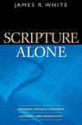 Scripture Alone Exploring The Bible's Accuracy Authority And Authenticity