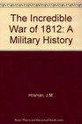 The Incredible War of 1812 A Military History