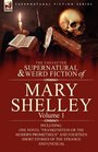 The Collected Supernatural and Weird Fiction of Mary Shelley-Volume 1: Including One Novel "Frankenstein or The Modern Prometheus" and Fourteen Short Stories of the Strange and Unusual