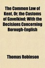 The Common Law of Kent Or the Customs of Gavelkind With the Decisions Concerning BoroughEnglish