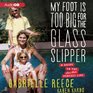 My Foot is Too Big for the Glass Slipper A Guide to the Less Than Perfect Life