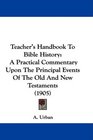 Teacher's Handbook To Bible History A Practical Commentary Upon The Principal Events Of The Old And New Testaments
