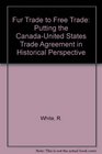 Fur Trade to Free Trade Putting the Canada US Trade Agreement in Historical Perspective