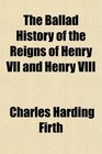 The Ballad History of the Reigns of Henry VII and Henry VIII