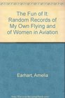 The Fun of It Random Records of My Own Flying and of Women in Aviation