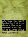 A Sermon Occasioned by the Death of Major General Alexander Hamilton who was Killed by Aaron Burr E