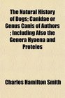 The Natural History of Dogs Canidae or Genus Canis of Authors  Including Also the Genera Hyaena and Proteles