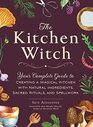The Kitchen Witch Your Complete Guide to Creating a Magical Kitchen with Natural Ingredients Sacred Rituals and Spellwork