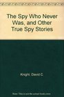 The Spy Who Never Was and Other True Spy Stories