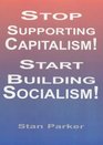 Stop Supporting Capitalism/Start Building Socialism