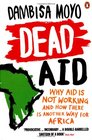 Dead Aid Why Aid Makes Things Worse and How There Is Another Way for Africa Dambisa Moyo
