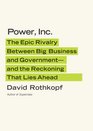 Power Inc The Epic Rivalry Between Big Business and Government  and the Reckoning That Lies Ahead