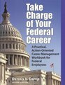Take Charge of Your Federal Career A Practical ActionOriented Career Management Workbook for Federal Employees