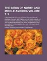 The birds of North and middle America Volume  3 a descriptive catalogue of the higher groups genera species and subspecies of birds known to  Panama the West Indies and other islands of