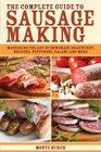 The Complete Guide to Sausage Making Mastering the Art of Homemade Bratwurst Bologna Pepperoni Salami and More