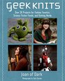 Geek Knits Over 30 Projects for Fantasy Fanatics Science Fiction Fiends and Knitting Nerds