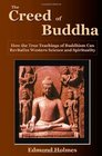 THE CREED OF BUDDHA How the True Teachings of Buddhism Can Revitalize Western Science and Spirituality