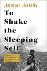 To Shake the Sleeping Self A 14000Mile Bike Trip and One Mans Quest to Live a Life with No Regrets
