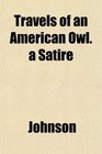 Travels of an American Owl a Satire