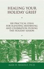 Healing Your Holiday Grief  100 Practical Ideas for Blending Mourning and Celebration During the Holiday Season