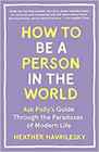 How to Be a Person in the World Ask Polly's Guide Through the Paradoxes of Modern Life