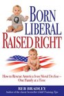 Born Liberal Raised Right How to Rescue America from Moral Decline  One Family at a Time