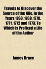 Travels to Discover the Source of the Nile in the Years 1768 1769 1770 1771 1772 and 1773 To Which Is Prefixed a Life of the Author