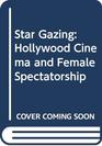 Star Gazing Hollywood Cinema and Female Spectatorship