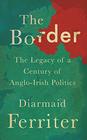 The Border The Legacy of a Century of AngloIrish Politics