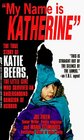 My Name Is Katherine The True Story of Katie Beers the Little Girl Who Survived an Underground Dungeon of Horror