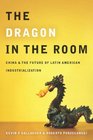 The Dragon in the Room China and the Future of Latin American Industrialization